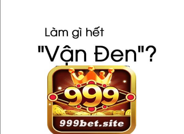 999bet Chia sẻ cách hóa giải vận đen hiệu quả 